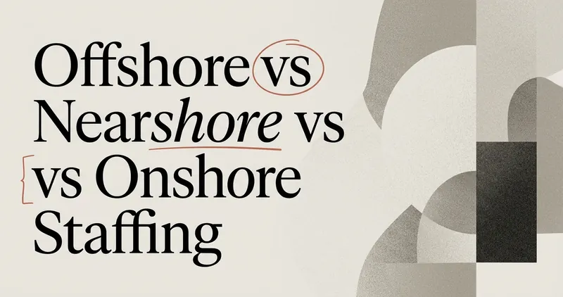 Offshore vs Nearshore vs Onshore Staffing: Which Fits You?